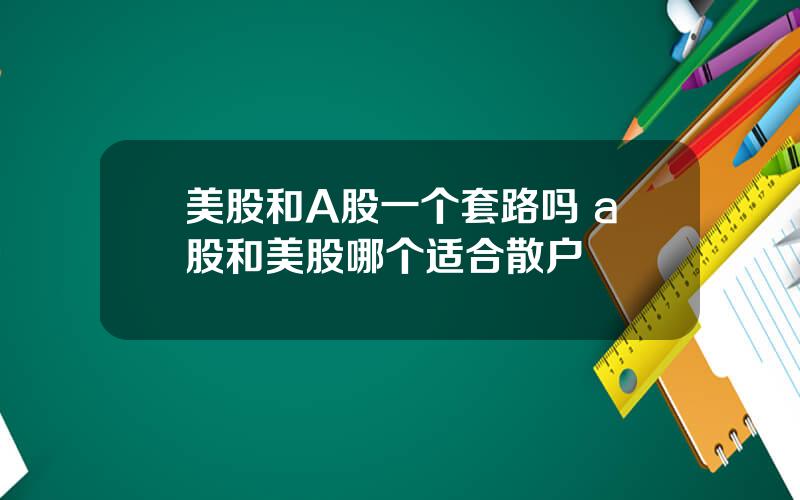 美股和A股一个套路吗 a股和美股哪个适合散户